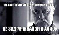 Не расстраивай меня, ложись спать, не задрачивайся в алису