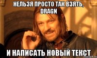 нельзя просто так взять, dragn и написать новый текст