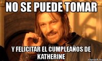 no se puede tomar y felicitar el cumpleaños de katherine