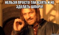 нельзя просто так взять и не зделать шпору! 