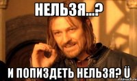 нельзя...? и попиздеть нельзя? ü