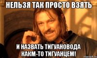 нельзя так просто взять и назвать тигуановода какм-то тигуанцем!