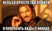 нельзя просто так прийти и попросить воды у 4икана