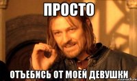 просто отъебись от моей девушки