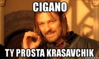 cigano ty prosta krasavchik