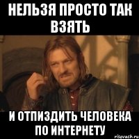 нельзя просто так взять и отпиздить человека по интернету