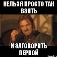 нельзя просто так взять и заговорить первой