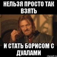 нельзя просто так взять и стать борисом с дуалами