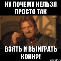 ну почему нельзя просто так взять и выиграть коин?!