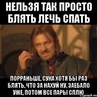 нельзя так просто блять лечь спать порраньше, сука хотя бы раз блять, что за нахуй ну, заебало уже, потом все пары сплю