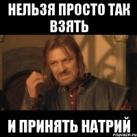 нельзя просто так взять и принять натрий