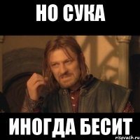 но сука иногда бесит