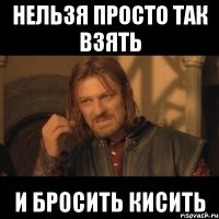 нельзя просто так взять и бросить кисить