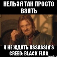 нельзя так просто взять и не ждать assassin's creed: black flag