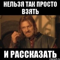 нельзя так просто взять и рассказать