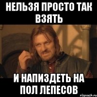 нельзя просто так взять и напиздеть на пол лепесов