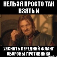 нельзя просто так взять и уяснить передний фланг обороны противника