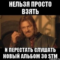 нельзя просто взять и перестать слушать новый альбом 30 stm