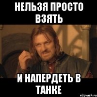 нельзя просто взять и напердеть в танке