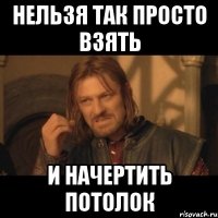 нельзя так просто взять и начертить потолок