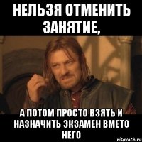 нельзя отменить занятие, а потом просто взять и назначить экзамен вмето него