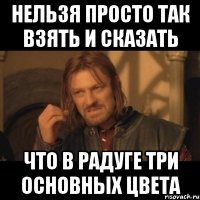 нельзя просто так взять и сказать что в радуге три основных цвета