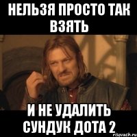 нельзя просто так взять и не удалить сундук дота 2