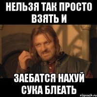 нельзя так просто взять и заебатся нахуй сука блеать