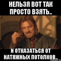 нельзя вот так просто взять.. и отказаться от натяжных потолков..