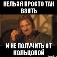 нельзя просто так взять и не получить от кольцовой