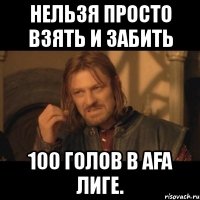 нельзя просто взять и забить 100 голов в afa лиге.