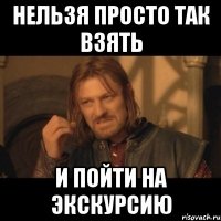 нельзя просто так взять и пойти на экскурсию