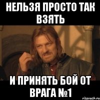 нельзя просто так взять и принять бой от врага №1