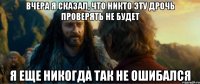 вчера я сказал, что никто эту дрочь проверять не будет я еще никогда так не ошибался