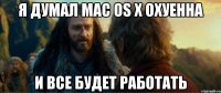 я думал mac os x охуенна и все будет работать