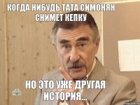 когда нибудь Тата Симонян снимет кепку но это уже другая история...