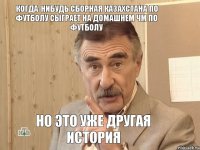 когда-нибудь сборная Казахстана по футболу сыграет на домашнем ЧМ по футболу но это уже другая история