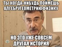 ты когда-нибудь поймёшь алгебругеометриюфизику но это уже совсем другая история