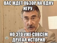 вас ждет обзор на одну игру , но это уже совсем другая история