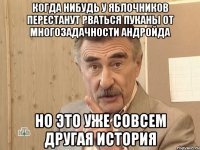 когда нибудь у яблочников перестанут рваться пуканы от многозадачности андройда но это уже совсем другая история