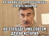 когда нибудь,ты перестанешь считать калории, но это будет уже совсем другая история