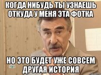 когда нибудь ты узнаешь откуда у меня эта фотка но это будет уже совсем другая история