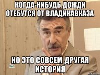 когда-нибудь дожди отебутся от владикавказа но это совсем другая история