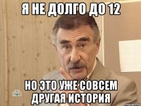 я не долго до 12 но это уже совсем другая история