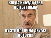 когда нибудь тебя выебет жена ну это впрочем другая история