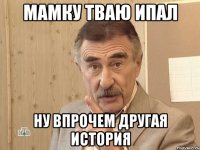 мамку тваю ипал ну впрочем другая история