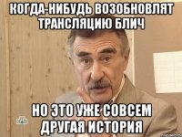 когда-нибудь возобновлят трансляцию блич но это уже совсем другая история