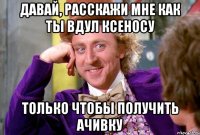 давай, расскажи мне как ты вдул ксеносу только чтобы получить ачивку