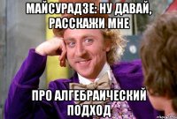 майсурадзе: ну давай, расскажи мне про алгебраический подход