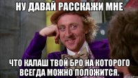 ну давай расскажи мне что калаш твой бро на которого всегда можно положится.